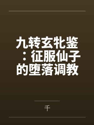 九转玄牝鉴：征服仙子的堕落调教录by千笔趣阁无弹窗