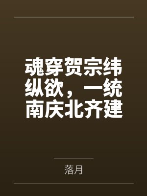 魂穿贺宗纬纵欲，一统南庆北齐建后宫by落月笔趣阁无弹窗