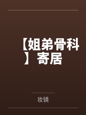 【姐弟骨科】寄居笔趣阁无弹窗