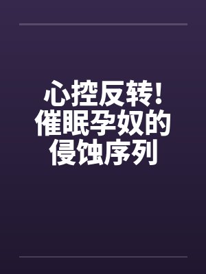 心控反转!催眠孕奴的侵蚀序列