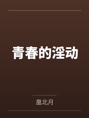 青春的淫动笔趣阁无弹窗