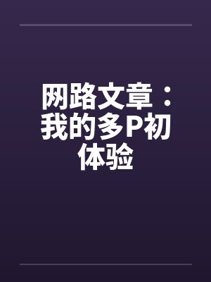 网路文章：我的多P初体验by佚名