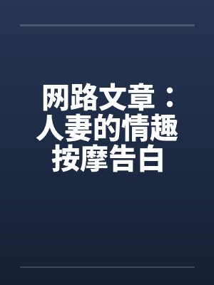 网路文章：人妻的情趣按摩告白by佚名
