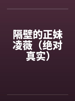 隔壁的正妹凌薇（绝对真实）