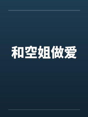 和空姐做爱笔趣阁无弹窗