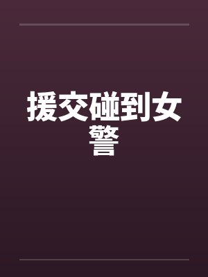 援交碰到女警by佚名笔趣阁无弹窗