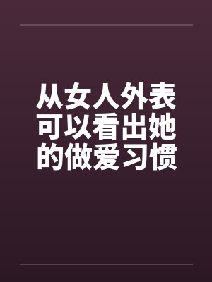 从女人外表可以看出她的做爱习惯笔趣阁无弹窗