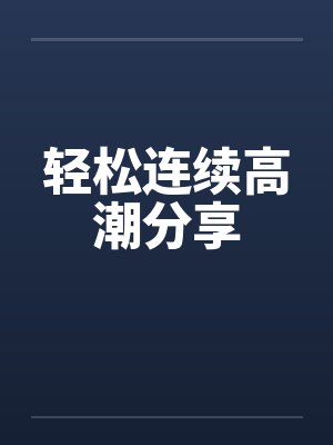 轻松连续高潮分享by佚名