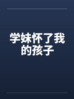 学妹怀了我的孩子
