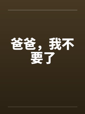 爸爸，我不要了by佚名笔趣阁无弹窗