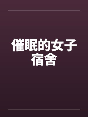 催眠的女子宿舍by佚名笔趣阁无弹窗