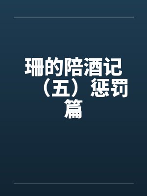 珊的陪酒记（五）惩罚篇by佚名