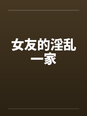 女友的淫乱一家笔趣阁无弹窗
