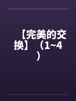 【完美的交换】（1~4）by佚名笔趣阁无弹窗