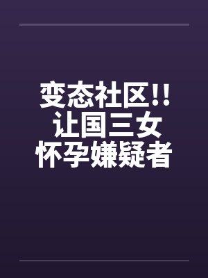 变态社区!! 让国三女怀孕嫌疑者 20名老人