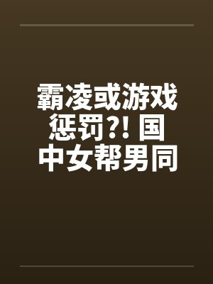 霸凌或游戏惩罚?! 国中女帮男同学打手枪