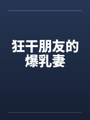 狂干朋友的爆乳妻