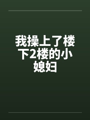 我操上了楼下2楼的小媳妇笔趣阁无弹窗
