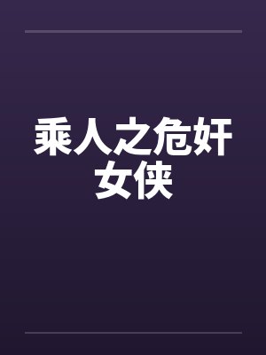 乘人之危奸女侠笔趣阁无弹窗