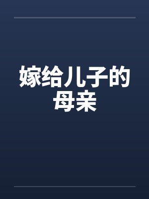 嫁给儿子的母亲笔趣阁无弹窗