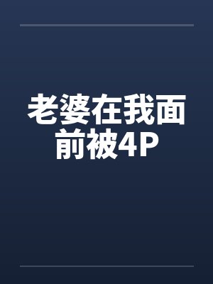老婆在我面前被4Pby佚名笔趣阁无弹窗
