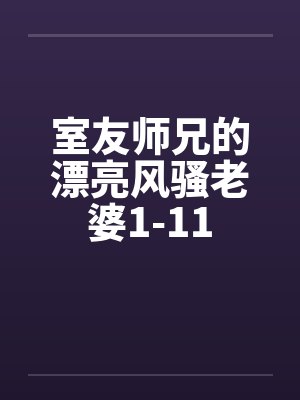 室友师兄的漂亮风骚老婆1-11笔趣阁无弹窗