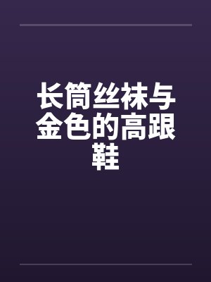 长筒丝袜与金色的高跟鞋by佚名