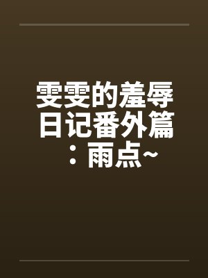 雯雯的羞辱日记番外篇：雨点~