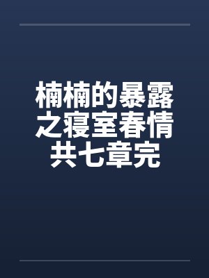 楠楠的暴露之寝室春情共七章完