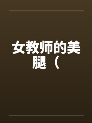 女教师的美腿（笔趣阁无弹窗