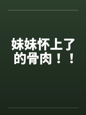 妹妹怀上了的骨肉！！