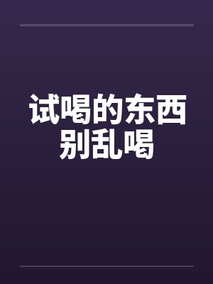 试喝的东西别乱喝by佚名笔趣阁无弹窗