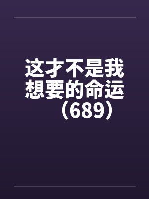 这才不是我想要的命运（689）