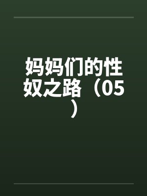 妈妈们的性奴之路（05）by佚名笔趣阁无弹窗