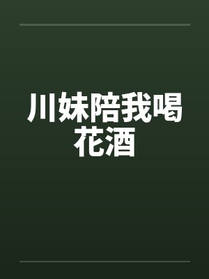 川妹陪我喝花酒by佚名笔趣阁无弹窗