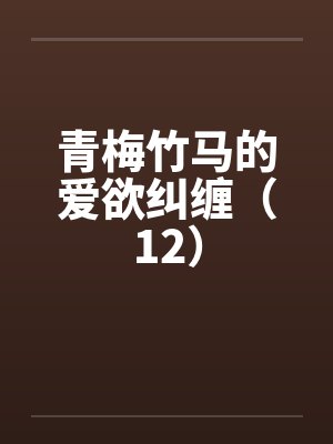青梅竹马的爱欲纠缠（12）by佚名