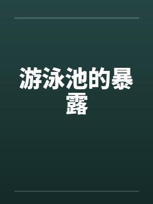 游泳池的暴露by佚名笔趣阁无弹窗