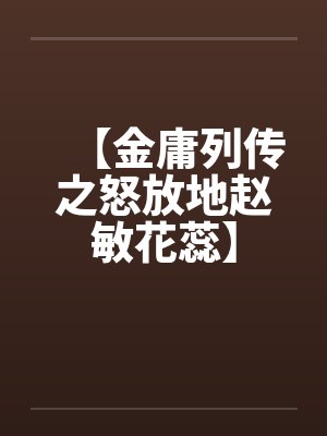 【金庸列传之怒放地赵敏花蕊】by佚名