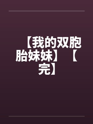 【我的双胞胎妹妹】【完】笔趣阁无弹窗