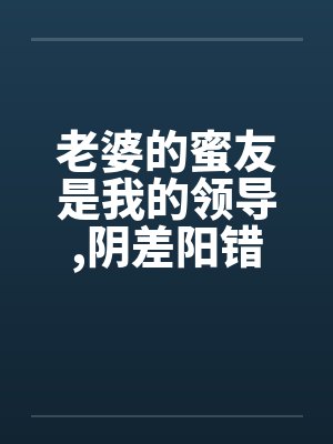 老婆的蜜友是我的领导，阴差阳错却上了她