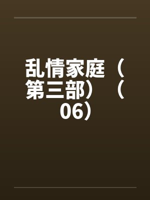 乱情家庭（第三部）（06）by佚名
