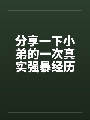 分享一下小弟的一次真实强暴经历