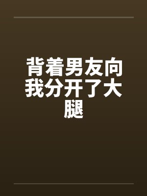 背着男友向我分开了大腿