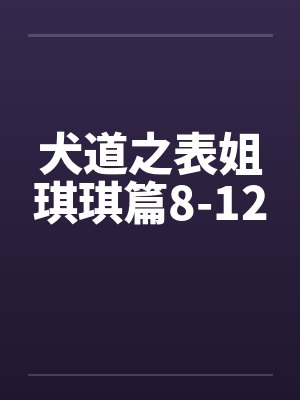犬道之表姐琪琪篇8-12