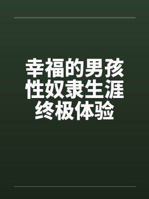 幸福的男孩性奴隶生涯终极体验