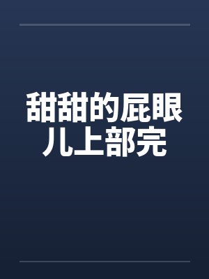 甜甜的屁眼儿上部完笔趣阁无弹窗