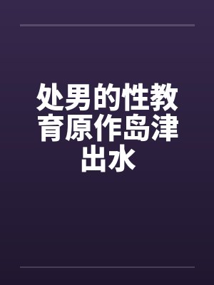 处男的性教育原作岛津出水