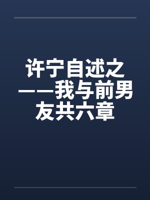 许宁自述之——我与前男友共六章
