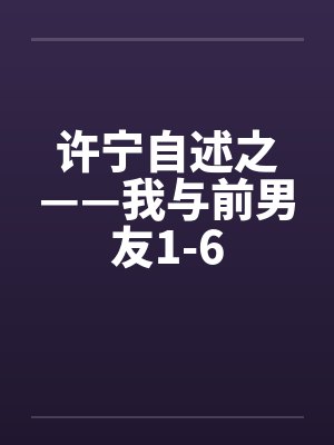 许宁自述之——我与前男友1-6