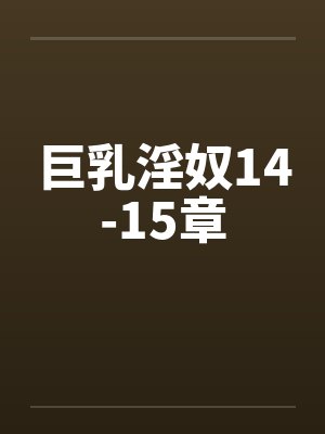 巨乳淫奴14-15章